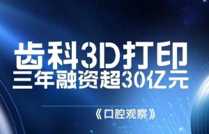 资本热捧齿科3D打印，连续三年融资超30亿元 | 行业观察 